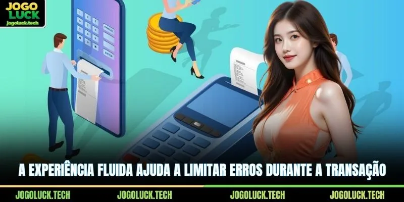 A experiência fluida ajuda a limitar erros durante a transação